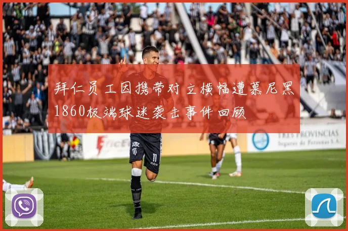 拜仁员工因携带对立横幅遭慕尼黑1860极端球迷袭击事件回顾