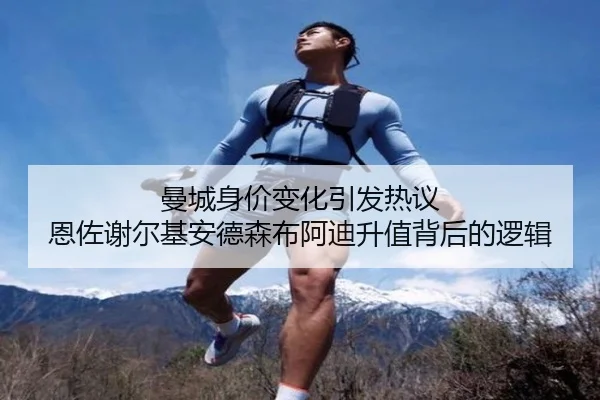 曼城身价变化引发热议 恩佐谢尔基安德森布阿迪升值背后的逻辑